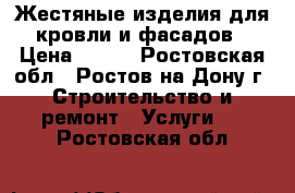 Жестяные изделия для кровли и фасадов › Цена ­ 100 - Ростовская обл., Ростов-на-Дону г. Строительство и ремонт » Услуги   . Ростовская обл.